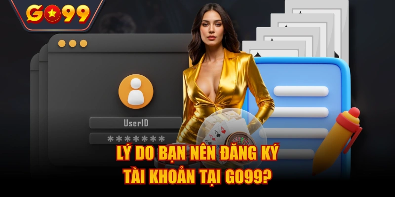 Lý do bạn nên đăng ký tài khoản tại Go99?