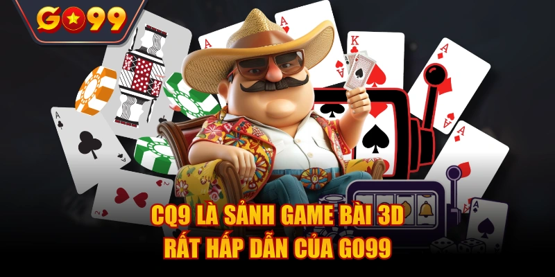 CQ9 là sảnh casino nổi bật hàng đầu của sân chơi Go99