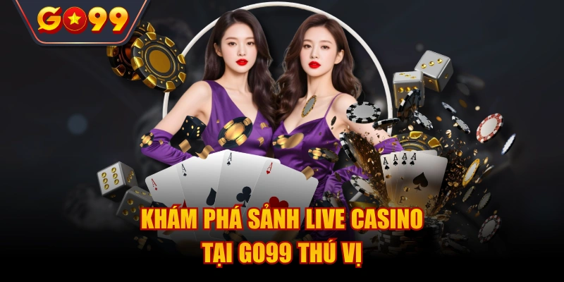 Khám phá sảnh live casino tại Go99 thú vị