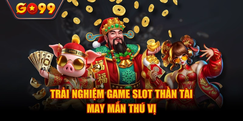 Trải nghiệm game slot thần tài may mắn thú vị